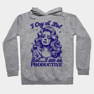 I Cry A Lot But I Am So Productive Hoodie